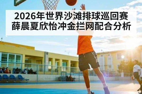 2026年世界沙滩排球巡回赛薛晨夏欣怡冲金拦网配合分析